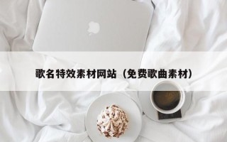 烟台歌名特效素材网站（免费歌曲素材）